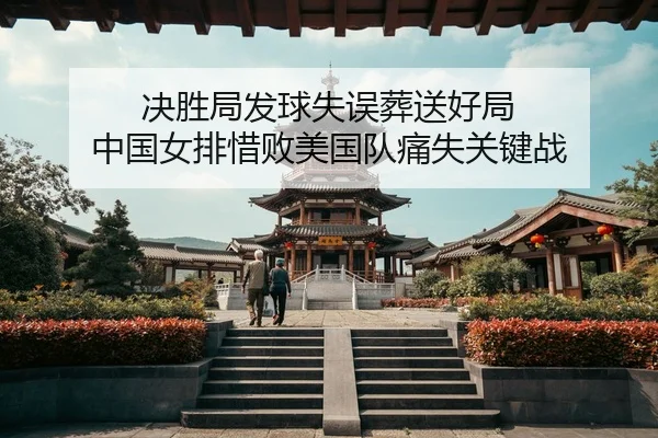 决胜局发球失误葬送好局 中国女排惜败美国队痛失关键战