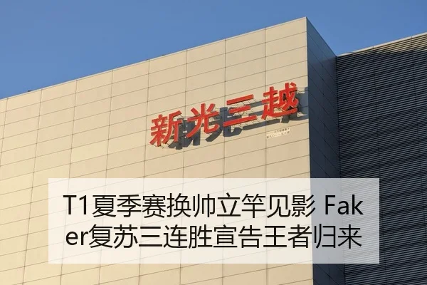 T1夏季赛换帅立竿见影 Faker复苏三连胜宣告王者归来