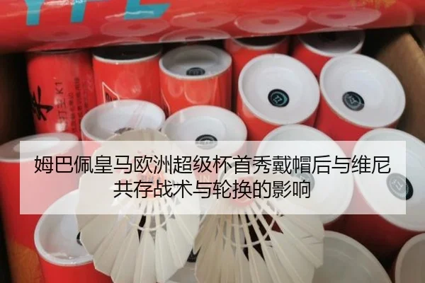 姆巴佩皇马欧洲超级杯首秀戴帽后与维尼共存战术与轮换的影响