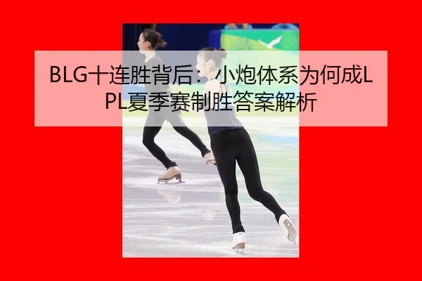 BLG十连胜背后：小炮体系为何成LPL夏季赛制胜答案解析