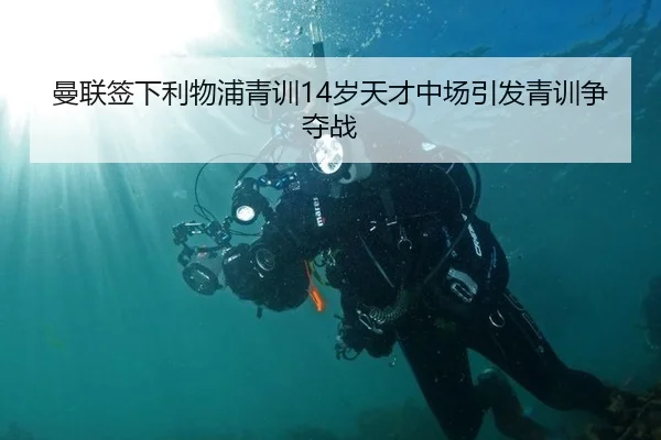 曼联签下利物浦青训14岁天才中场引发青训争夺战